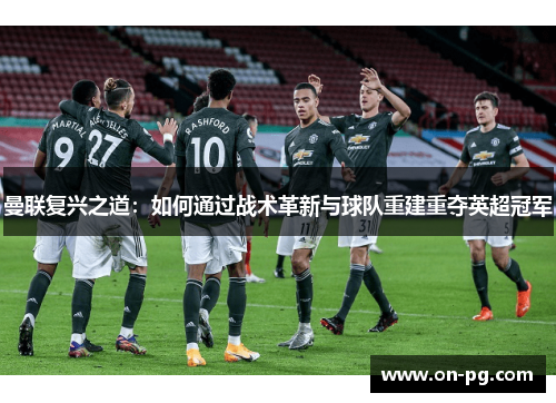 曼联复兴之道：如何通过战术革新与球队重建重夺英超冠军
