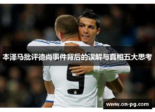 本泽马批评德尚事件背后的误解与真相五大思考