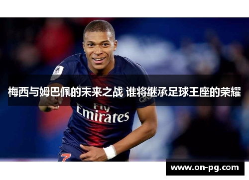 梅西与姆巴佩的未来之战 谁将继承足球王座的荣耀