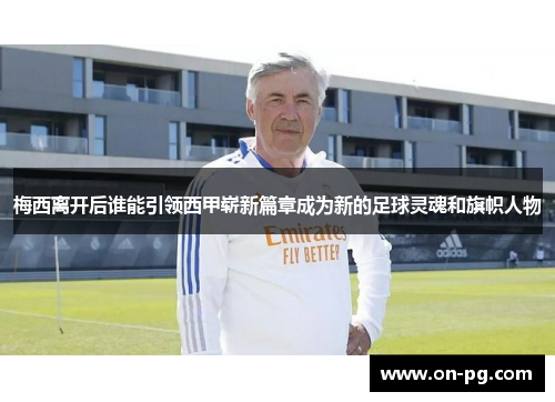 梅西离开后谁能引领西甲崭新篇章成为新的足球灵魂和旗帜人物