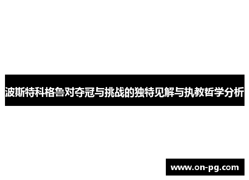 波斯特科格鲁对夺冠与挑战的独特见解与执教哲学分析