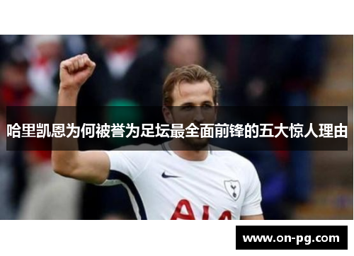 哈里凯恩为何被誉为足坛最全面前锋的五大惊人理由
