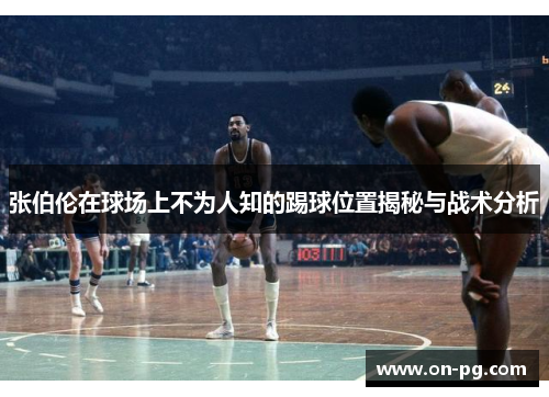 张伯伦在球场上不为人知的踢球位置揭秘与战术分析