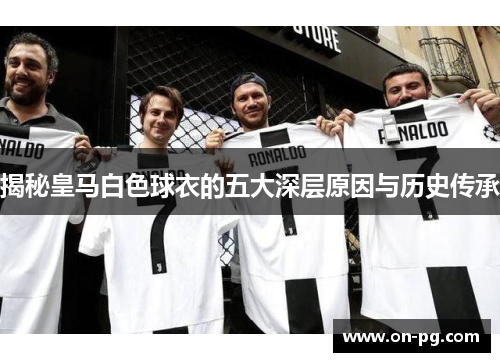 揭秘皇马白色球衣的五大深层原因与历史传承