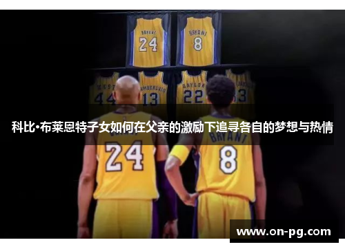 科比·布莱恩特子女如何在父亲的激励下追寻各自的梦想与热情