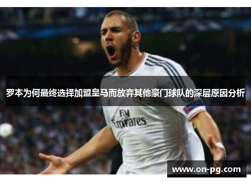 罗本为何最终选择加盟皇马而放弃其他豪门球队的深层原因分析