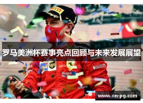 罗马美洲杯赛事亮点回顾与未来发展展望