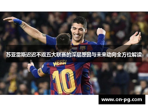苏亚雷斯迟迟不返五大联赛的深层原因与未来动向全方位解读