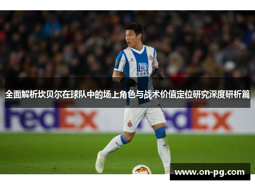 全面解析坎贝尔在球队中的场上角色与战术价值定位研究深度研析篇 全面解析坎贝尔在球队中的场上角色与战术价值定位研究深度研析篇