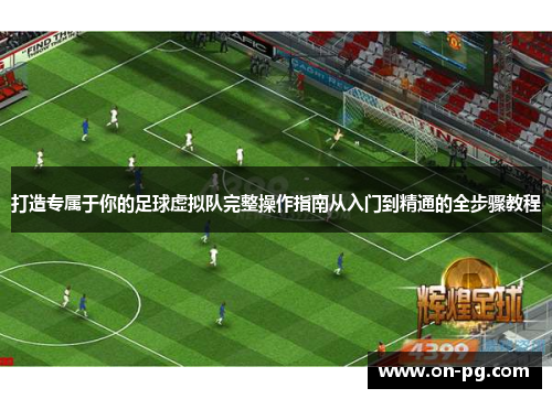打造专属于你的足球虚拟队完整操作指南从入门到精通的全步骤教程