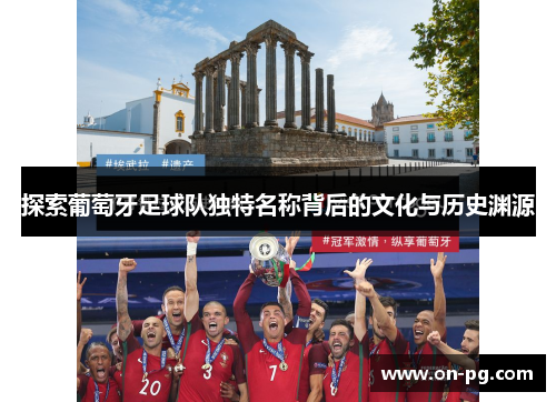探索葡萄牙足球队独特名称背后的文化与历史渊源 探索葡萄牙足球队独特名称背后的文化与历史渊源