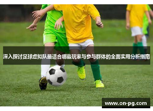 深入探讨足球虚拟队最适合哪些玩家与参与群体的全面实用分析指南 深入探讨足球虚拟队最适合哪些玩家与参与群体的全面实用分析指南