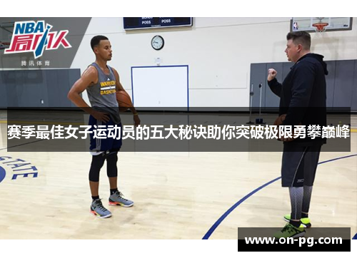 赛季最佳女子运动员的五大秘诀助你突破极限勇攀巅峰 赛季最佳女子运动员的五大秘诀助你突破极限勇攀巅峰