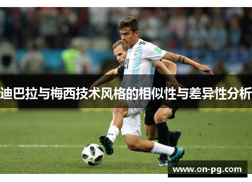 迪巴拉与梅西技术风格的相似性与差异性分析