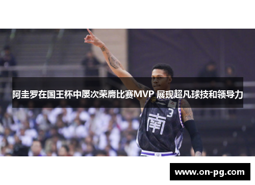 阿圭罗在国王杯中屡次荣膺比赛MVP 展现超凡球技和领导力 阿圭罗在国王杯中屡次荣膺比赛MVP 展现超凡球技和领导力