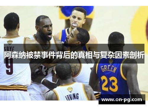 阿森纳被禁事件背后的真相与复杂因素剖析
