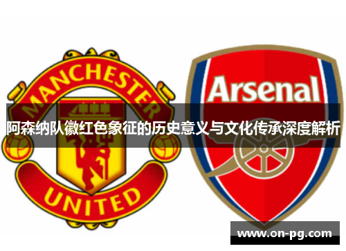 阿森纳队徽红色象征的历史意义与文化传承深度解析