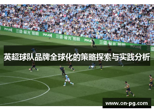 英超球队品牌全球化的策略探索与实践分析 英超球队品牌全球化的策略探索与实践分析