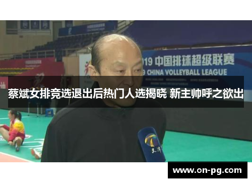 蔡斌女排竞选退出后热门人选揭晓 新主帅呼之欲出
