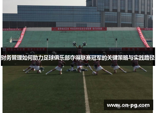 财务管理如何助力足球俱乐部夺得联赛冠军的关键策略与实践路径
