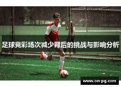 足球竞彩场次减少背后的挑战与影响分析