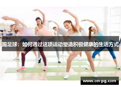 踢足球：如何通过这项运动塑造积极健康的生活方式