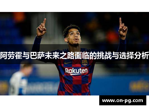 阿劳霍与巴萨未来之路面临的挑战与选择分析