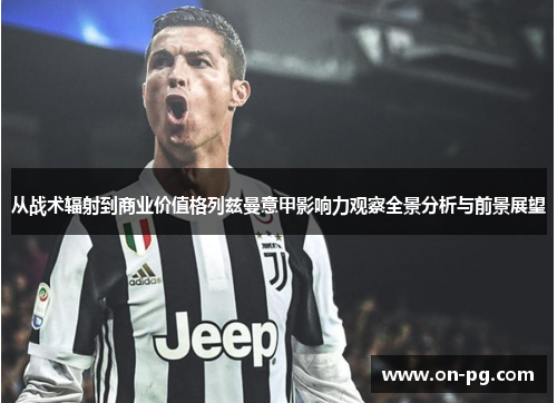 从战术辐射到商业价值格列兹曼意甲影响力观察全景分析与前景展望