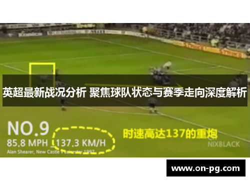 英超最新战况分析 聚焦球队状态与赛季走向深度解析
