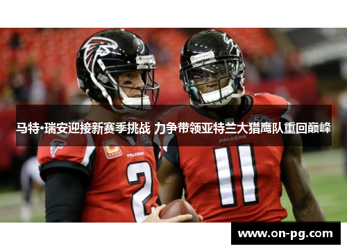 马特·瑞安迎接新赛季挑战 力争带领亚特兰大猎鹰队重回巅峰 马特·瑞安迎接新赛季挑战 力争带领亚特兰大猎鹰队重回巅峰