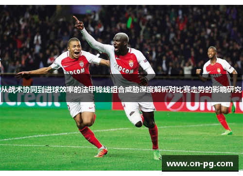 从战术协同到进球效率的法甲锋线组合威胁深度解析对比赛走势的影响研究